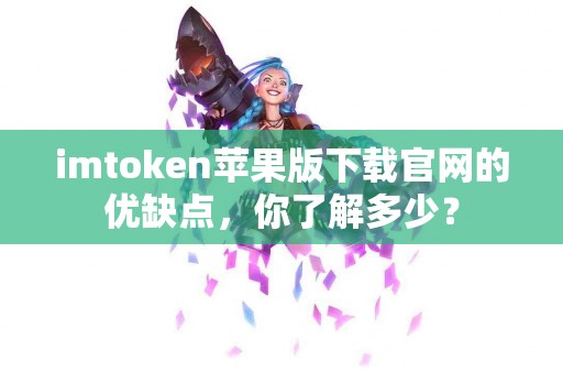 imtoken苹果版下载官网的优缺点，你了解多少？