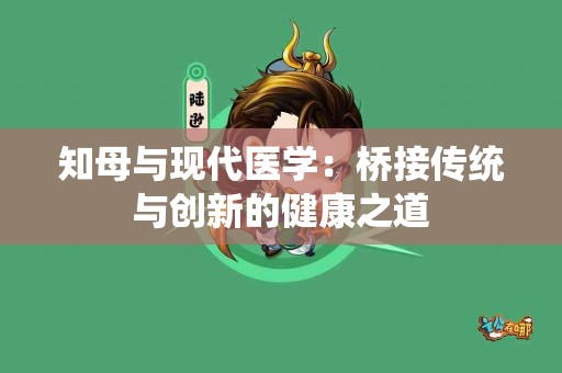 知母与现代医学：桥接传统与创新的健康之道