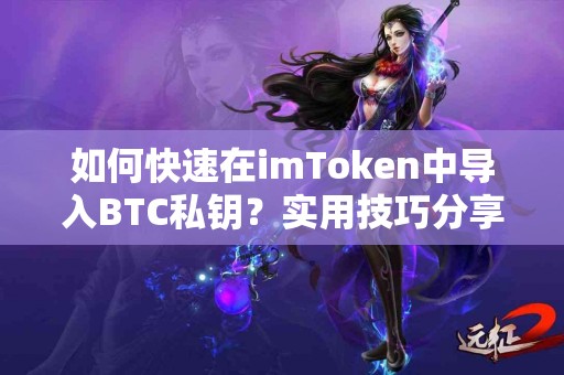 如何快速在imToken中导入BTC私钥?实用技巧分享 如何快速在imToken中导入BTC私钥?实用技巧分享