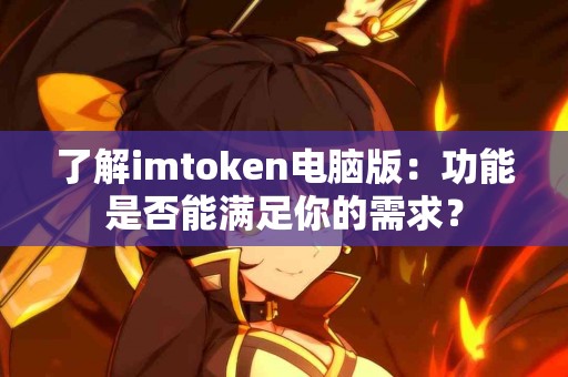 了解imtoken电脑版：功能是否能满足你的需求？