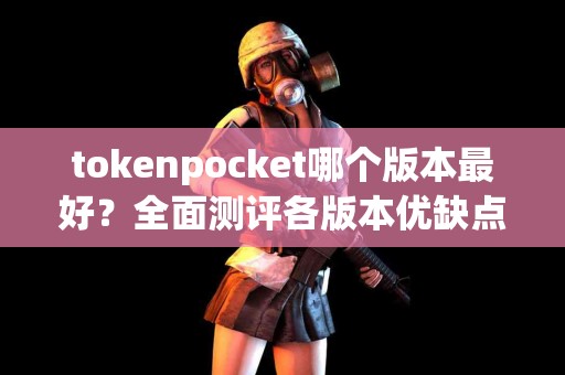 tokenpocket哪个版本最好？全面测评各版本优缺点