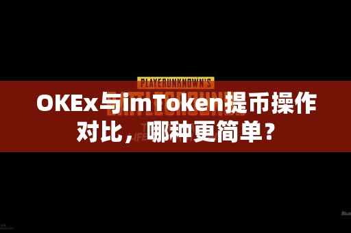 OKEx与imToken提币操作对比，哪种更简单？