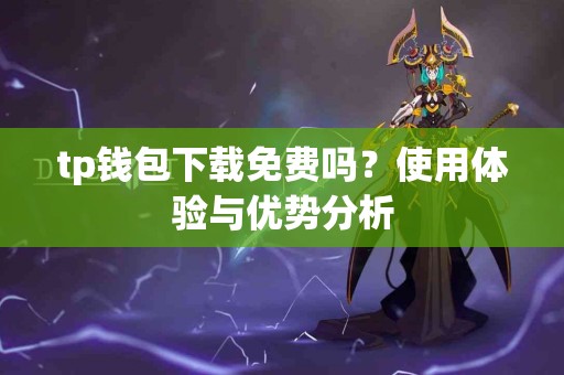 tp钱包下载免费吗？使用体验与优势分析