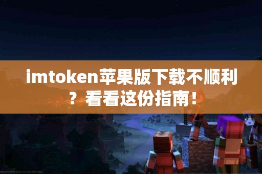 imtoken苹果版下载不顺利？看看这份指南！