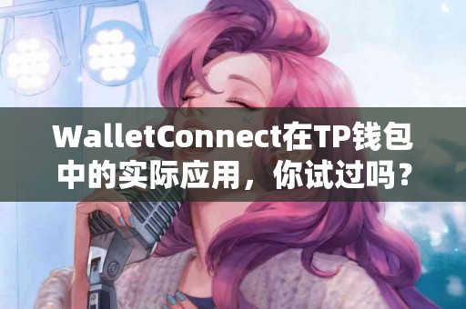 WalletConnect在TP钱包中的实际应用，你试过吗？