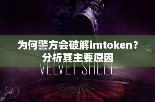 为何警方会破解imtoken？分析其主要原因
