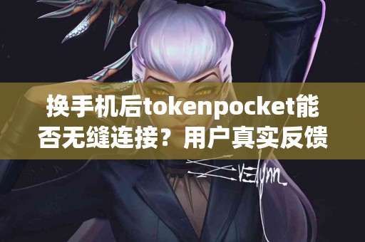 换手机后tokenpocket能否无缝连接？用户真实反馈
