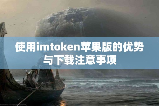 使用imtoken苹果版的优势与下载注意事项