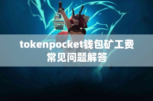 tokenpocket钱包矿工费常见问题解答
