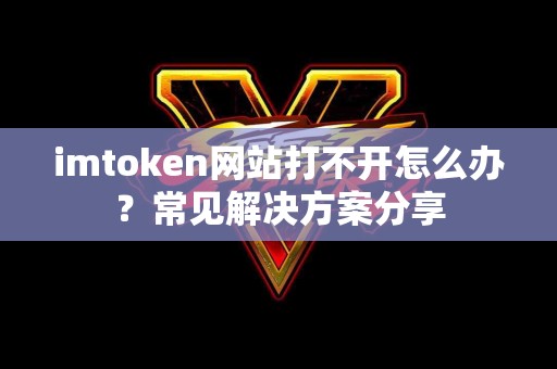 imtoken网站打不开怎么办？常见解决方案分享
