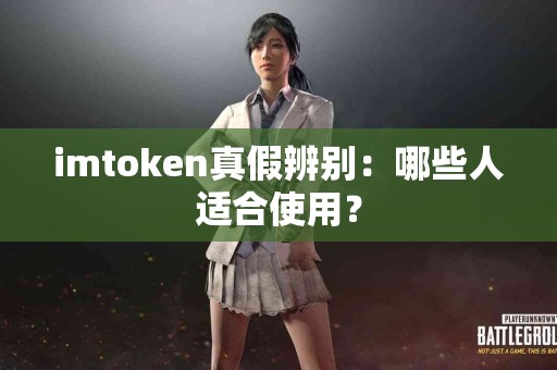 imtoken真假辨别：哪些人适合使用？