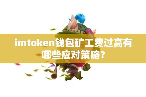 imtoken钱包矿工费过高有哪些应对策略？