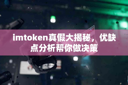 imtoken真假大揭秘，优缺点分析帮你做决策