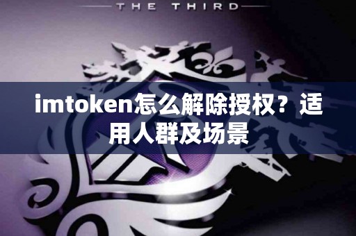 imtoken怎么解除授权？适用人群及场景