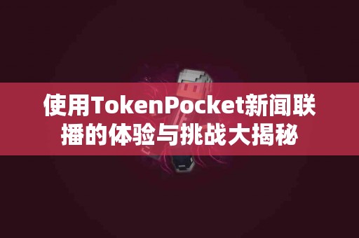 使用TokenPocket新闻联播的体验与挑战大揭秘