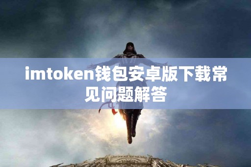 imtoken钱包安卓版下载常见问题解答