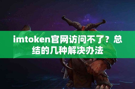 imtoken官网访问不了？总结的几种解决办法