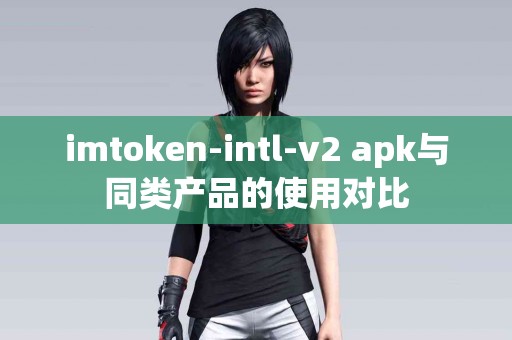 imtoken-intl-v2 apk与同类产品的使用对比