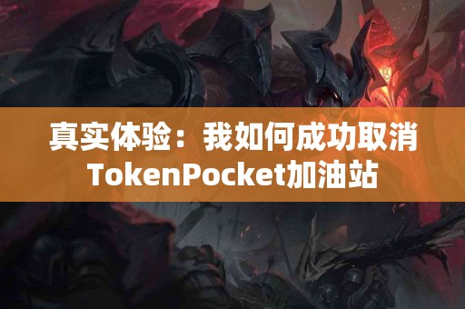 真实体验：我如何成功取消TokenPocket加油站