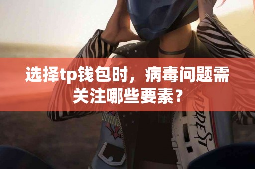 选择tp钱包时，病毒问题需关注哪些要素？