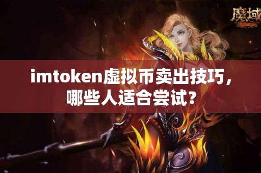 imtoken虚拟币卖出技巧，哪些人适合尝试？