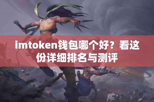 imtoken钱包哪个好？看这份详细排名与测评