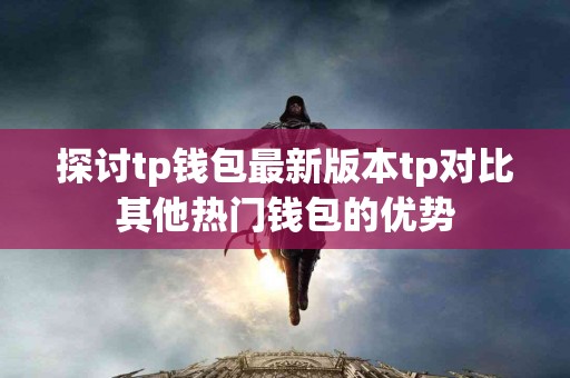 探讨tp钱包最新版本tp对比其他热门钱包的优势