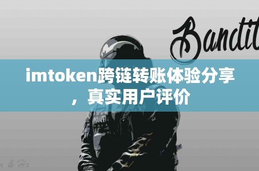 imtoken跨链转账体验分享，真实用户评价