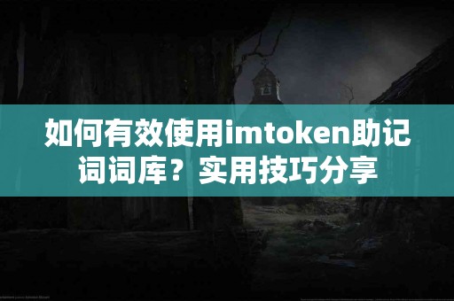 如何有效使用imtoken助记词词库？实用技巧分享