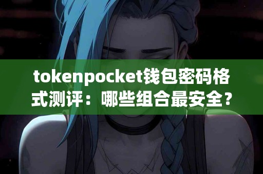 tokenpocket钱包密码格式测评：哪些组合最安全？