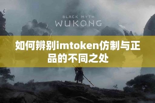 如何辨别imtoken仿制与正品的不同之处