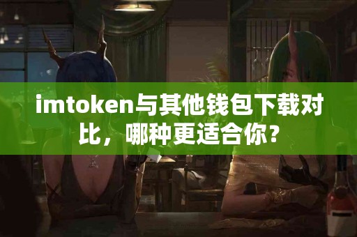 imtoken与其他钱包下载对比，哪种更适合你？
