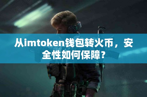 从imtoken钱包转火币，安全性如何保障？