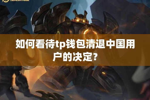 如何看待tp钱包清退中国用户的决定？