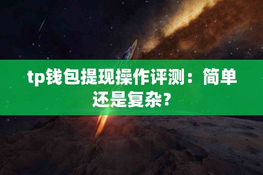 tp钱包提现操作评测：简单还是复杂？