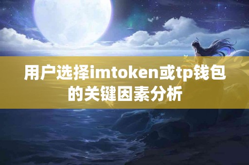 用户选择imtoken或tp钱包的关键因素分析 用户选择imtoken或tp钱包的关键因素分析