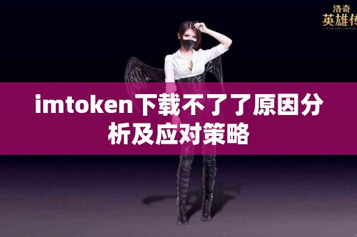 imtoken下载不了了原因分析及应对策略