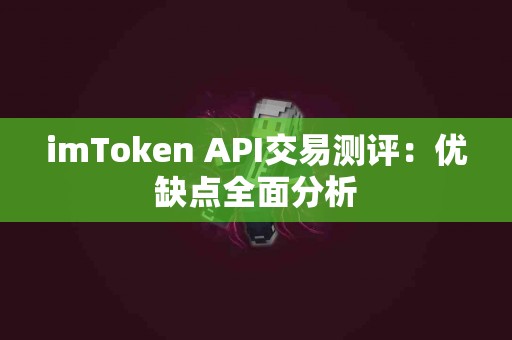 imToken API交易测评：优缺点全面分析