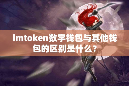 imtoken数字钱包与其他钱包的区别是什么？