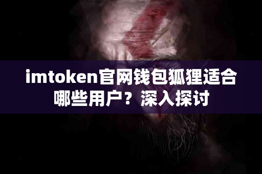 imtoken官网钱包狐狸适合哪些用户？深入探讨