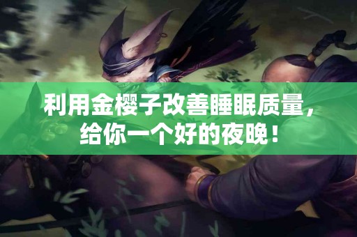 利用金樱子改善睡眠质量，给你一个好的夜晚！