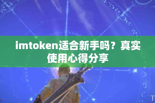imtoken适合新手吗？真实使用心得分享