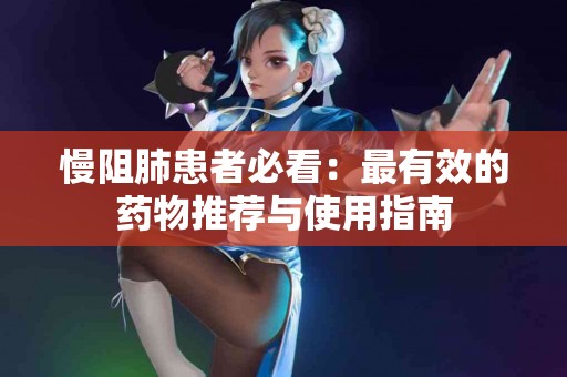 慢阻肺患者必看：最有效的药物推荐与使用指南