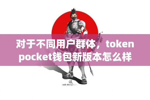 对于不同用户群体，tokenpocket钱包新版本怎么样？