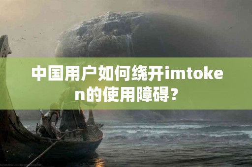 中国用户如何绕开imtoken的使用障碍？