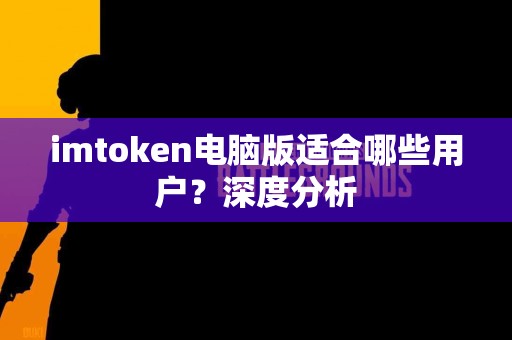 imtoken电脑版适合哪些用户？深度分析