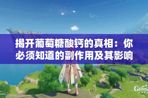 揭开葡萄糖酸钙的真相：你必须知道的副作用及其影响