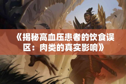 《揭秘高血压患者的饮食误区：肉类的真实影响》