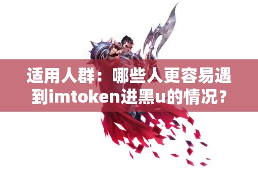 适用人群：哪些人更容易遇到imtoken进黑u的情况？