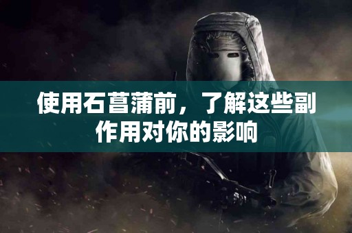 使用石菖蒲前，了解这些副作用对你的影响